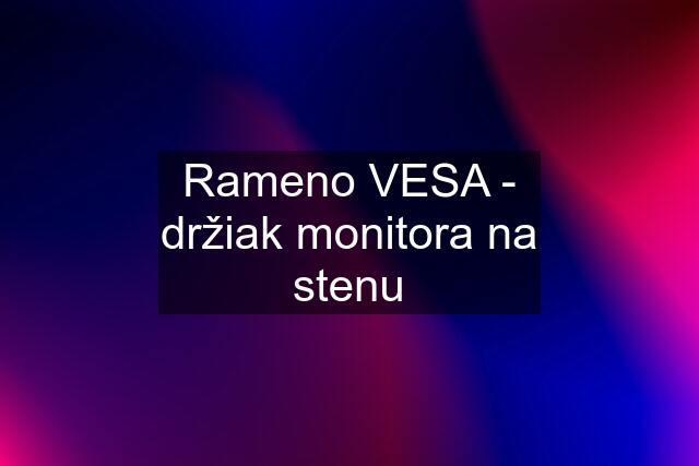 Rameno VESA - držiak monitora na stenu