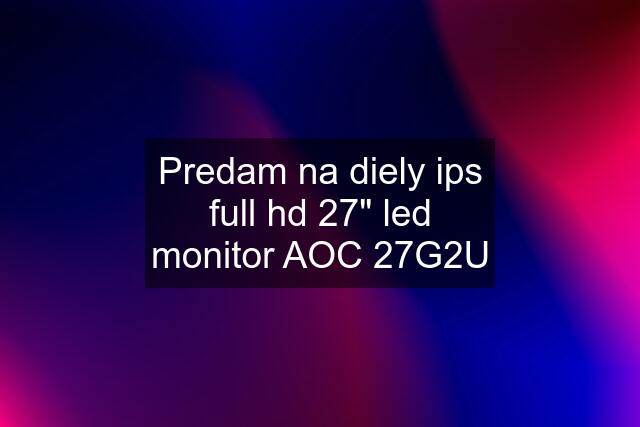 Predam na diely ips full hd 27" led monitor AOC 27G2U