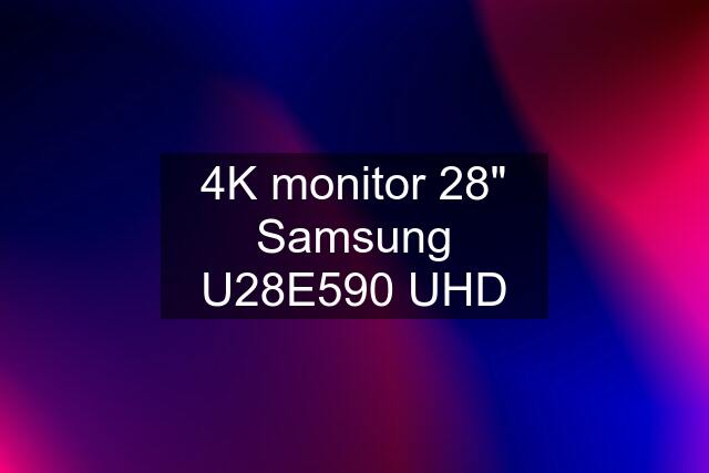 4K monitor 28" Samsung U28E590 UHD