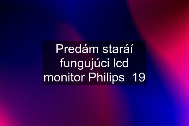 Predám staráí fungujúci lcd monitor Philips  19