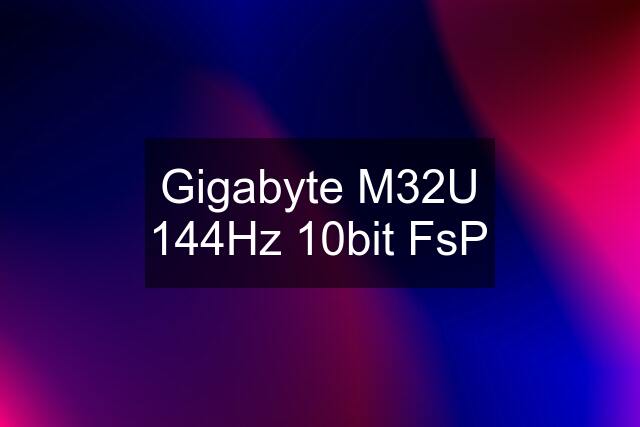Gigabyte M32U 144Hz 10bit FsP