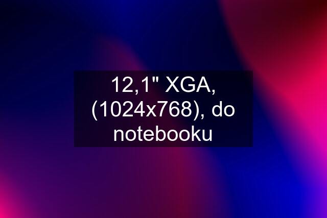 12,1" XGA, (1024x768), do notebooku