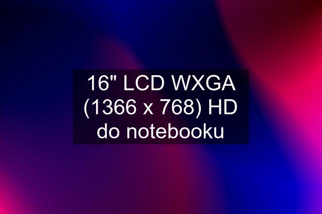16" LCD WXGA (1366 x 768) HD do notebooku