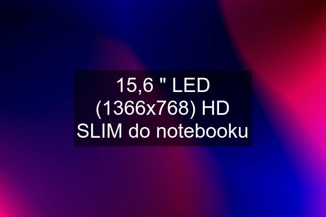 15,6 " LED (1366x768) HD SLIM do notebooku