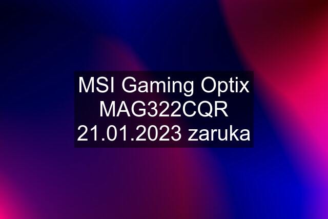 MSI Gaming Optix MAG322CQR 21.01.2023 zaruka