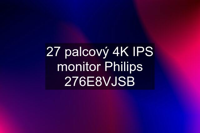 27 palcový 4K IPS monitor Philips 276E8VJSB