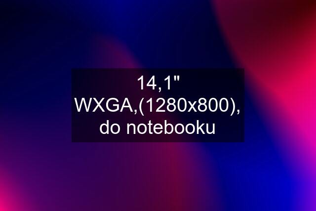 14,1" WXGA,(1280x800), do notebooku