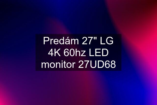 Predám 27" LG 4K 60hz LED monitor 27UD68