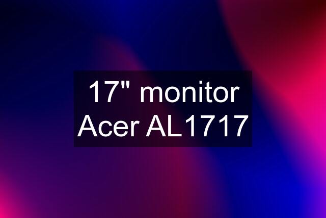 17" monitor Acer AL1717