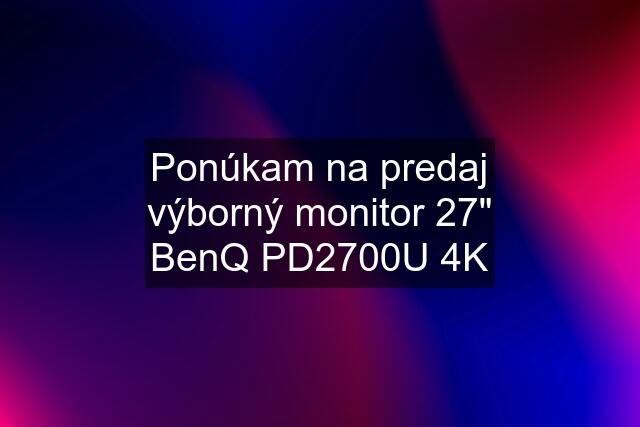 Ponúkam na predaj výborný monitor 27" BenQ PD2700U 4K