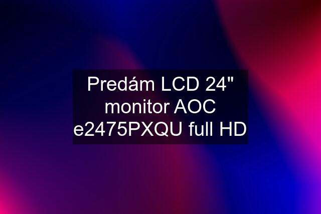 Predám LCD 24" monitor AOC e2475PXQU full HD