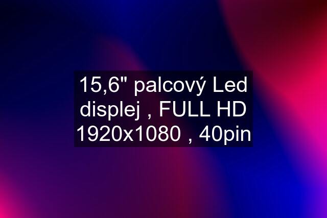 15,6" palcový Led displej , FULL HD 1920x1080 , 40pin