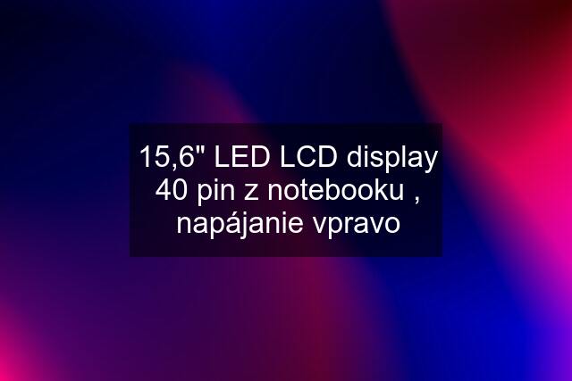 15,6" LED LCD display 40 pin z notebooku , napájanie vpravo