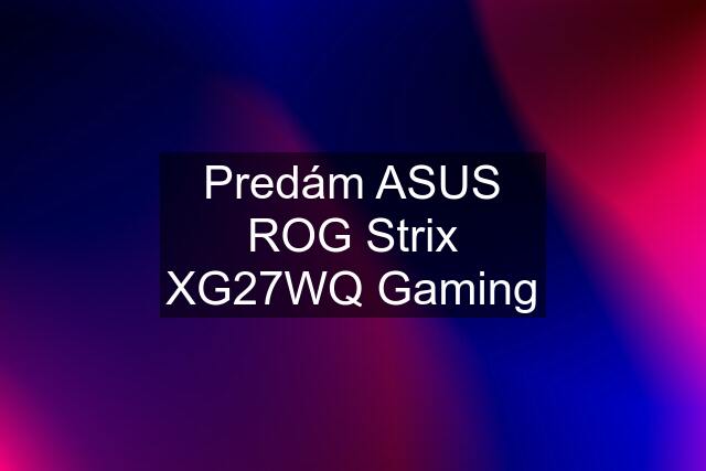 Predám ASUS ROG Strix XG27WQ Gaming