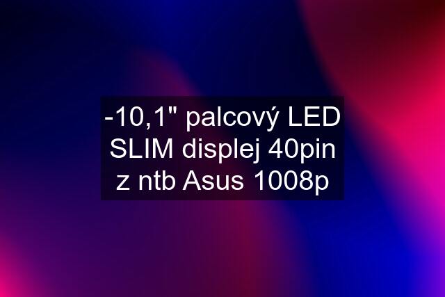 -10,1" palcový LED SLIM displej 40pin z ntb Asus 1008p