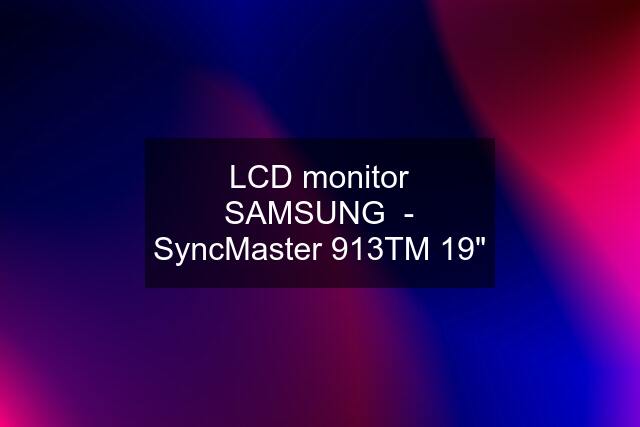 LCD monitor SAMSUNG  - SyncMaster 913TM 19"