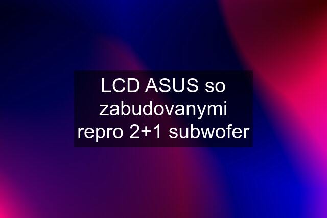 LCD ASUS so zabudovanymi repro 2+1 subwofer