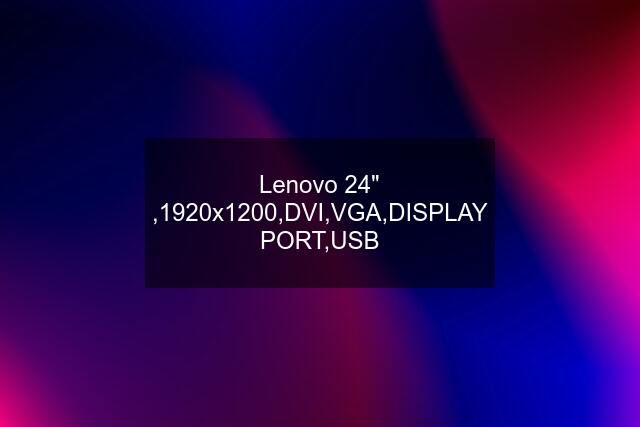 Lenovo 24" ,1920x1200,DVI,VGA,DISPLAY PORT,USB