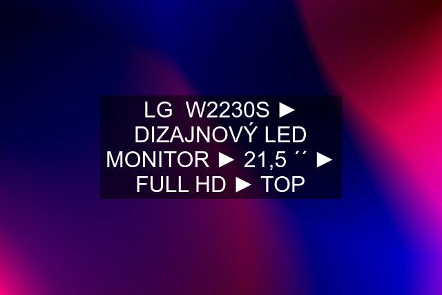 LG  W2230S ► DIZAJNOVÝ LED MONITOR ► 21,5 ´´ ► FULL HD ► TOP