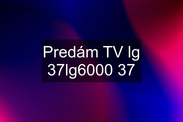 Predám TV lg 37lg6000 37