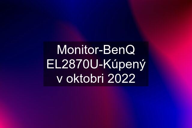 Monitor-BenQ EL2870U-Kúpený v oktobri 2022