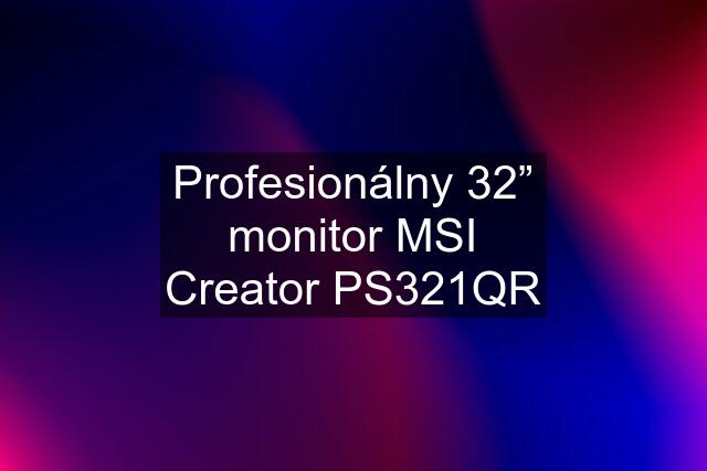 Profesionálny 32” monitor MSI Creator PS321QR