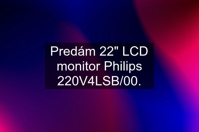 Predám 22" LCD monitor Philips 220V4LSB/00.