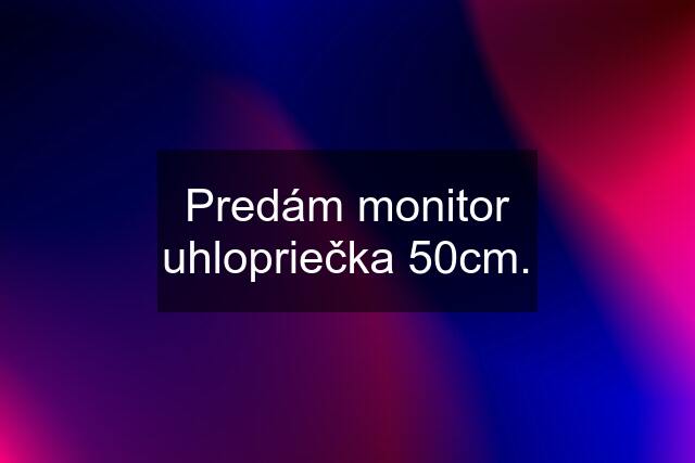 Predám monitor uhlopriečka 50cm.