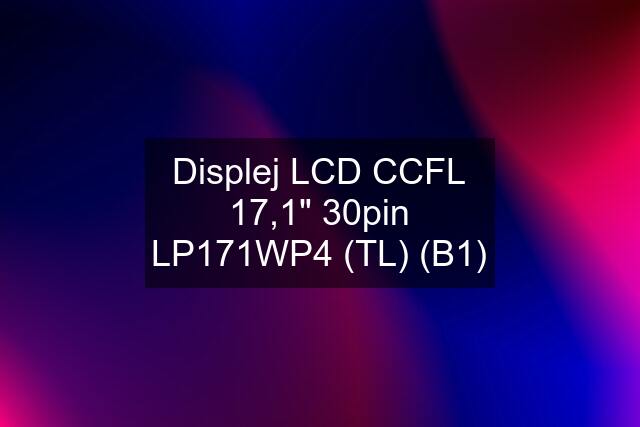 Displej LCD CCFL 17,1" 30pin LP171WP4 (TL) (B1)