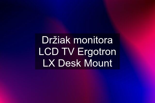 Držiak monitora LCD TV Ergotron LX Desk Mount