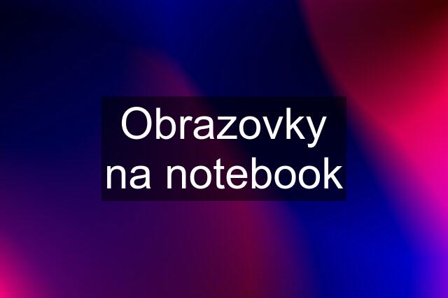 Obrazovky na notebook