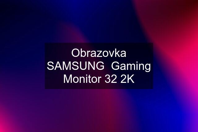 Obrazovka SAMSUNG  Gaming Monitor "32" 2K