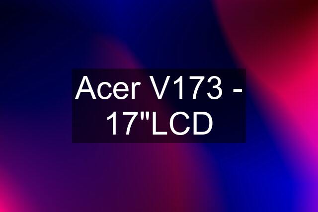 Acer V173 - 17"LCD