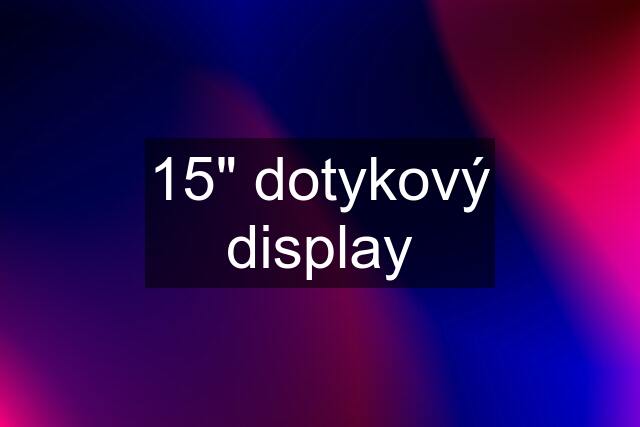 15" dotykový display