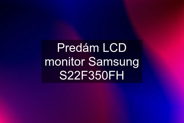 Predám LCD monitor Samsung S22F350FH