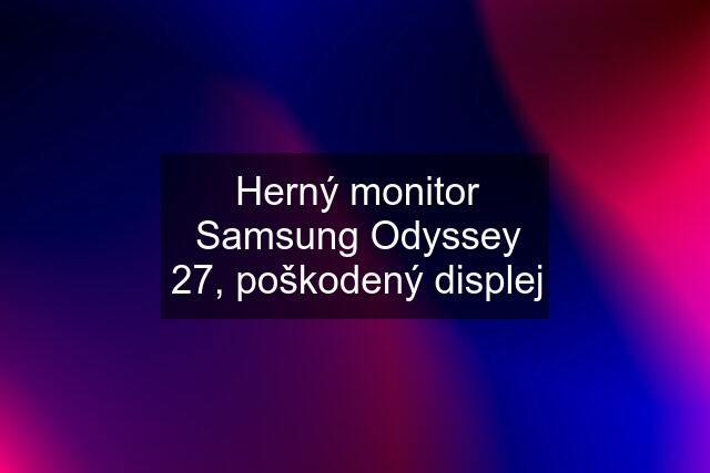 Herný monitor Samsung Odyssey 27, poškodený displej