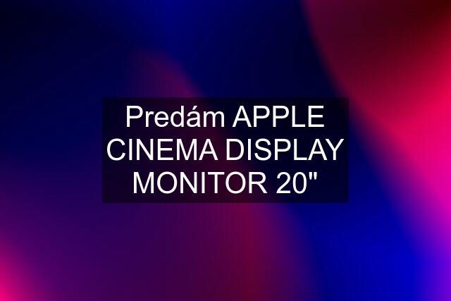 Predám APPLE CINEMA DISPLAY MONITOR 20"