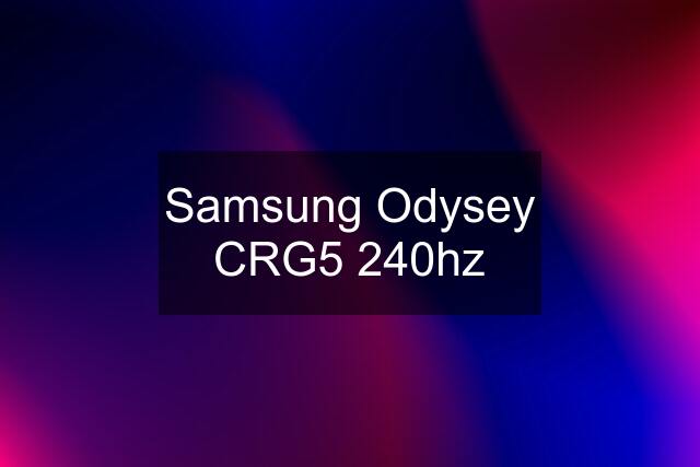 Samsung Odysey CRG5 240hz