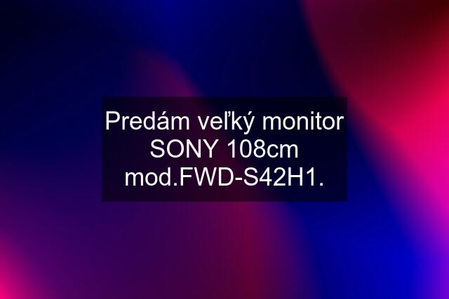 Predám veľký monitor SONY 108cm mod.FWD-S42H1.