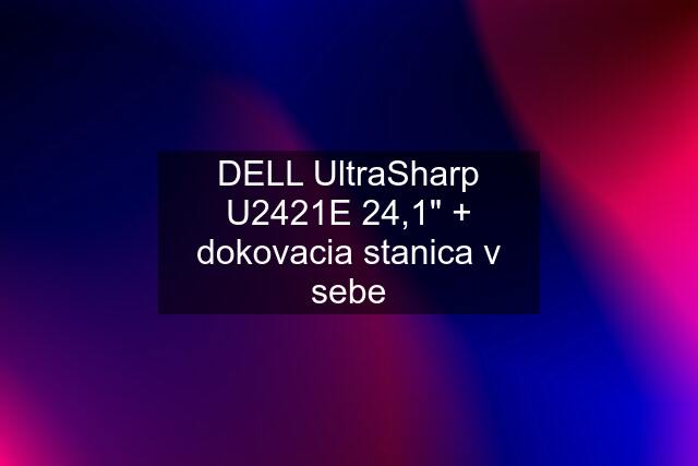 DELL UltraSharp U2421E 24,1" + dokovacia stanica v sebe