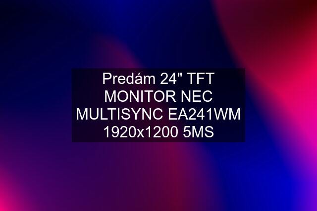 Predám 24" TFT MONITOR NEC MULTISYNC EA241WM 1920x1200 5MS