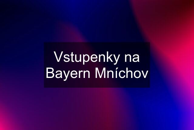 Vstupenky na Bayern Mníchov