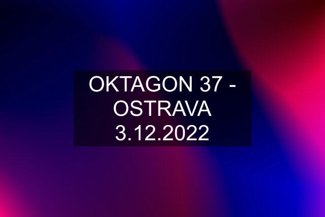 OKTAGON 37 - OSTRAVA 3.12.2022