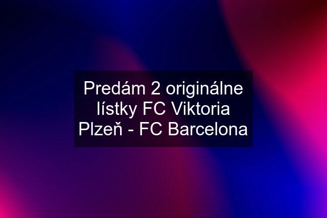 Predám 2 originálne lístky FC Viktoria Plzeň - FC Barcelona