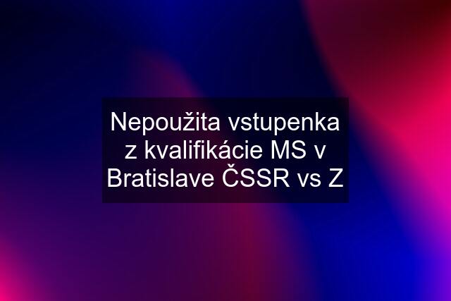 Nepoužita vstupenka z kvalifikácie MS v Bratislave ČSSR vs Z