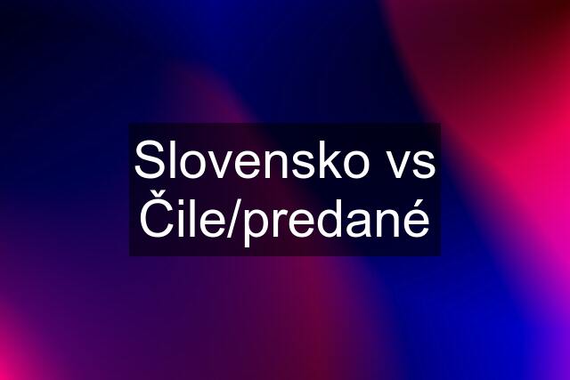 Slovensko vs Čile/predané