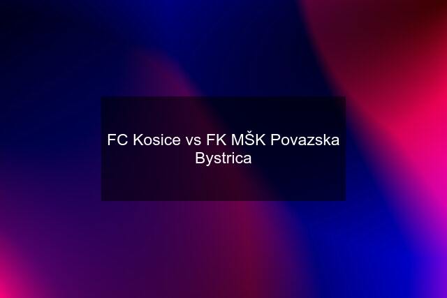 FC Kosice vs FK MŠK Povazska Bystrica