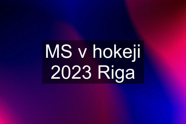 MS v hokeji 2023 Riga