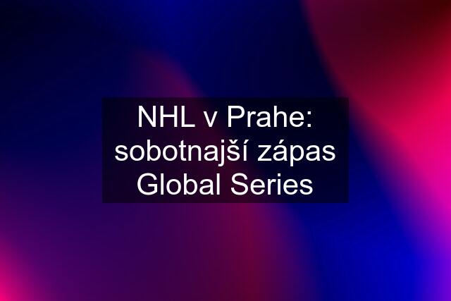 NHL v Prahe: sobotnajší zápas Global Series