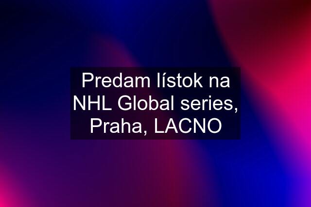 Predam lístok na NHL Global series, Praha, LACNO